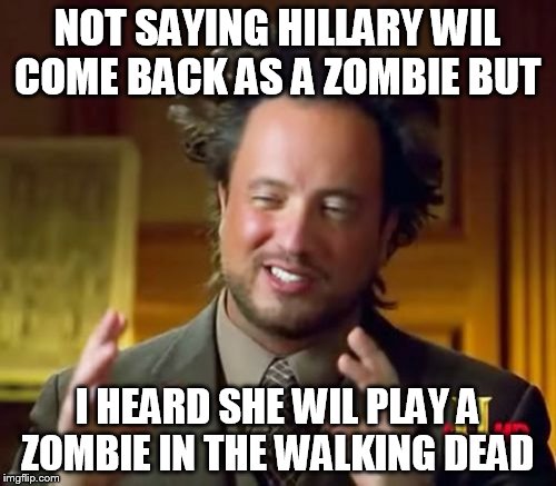 Ancient Aliens Meme | NOT SAYING HILLARY WIL COME BACK AS A ZOMBIE BUT I HEARD SHE WIL PLAY A ZOMBIE IN THE WALKING DEAD | image tagged in memes,ancient aliens | made w/ Imgflip meme maker