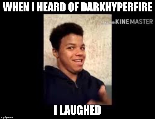 WHEN I HEARD OF DARKHYPERFIRE; I LAUGHED | image tagged in back in my day | made w/ Imgflip meme maker