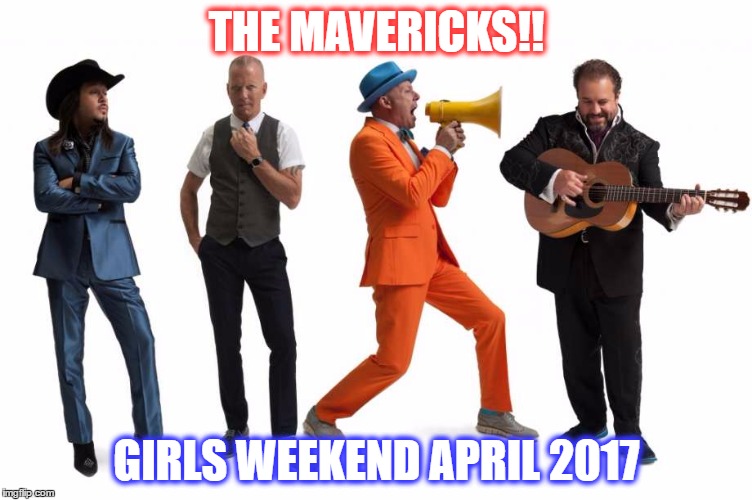 THE MAVERICKS!! GIRLS WEEKEND APRIL 2017 | image tagged in the mavericks music | made w/ Imgflip meme maker