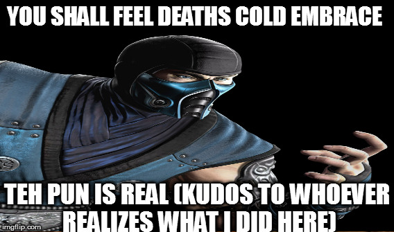 YOU SHALL FEEL DEATHS COLD EMBRACE TEH PUN IS REAL (KUDOS TO WHOEVER REALIZES WHAT I DID HERE) | made w/ Imgflip meme maker