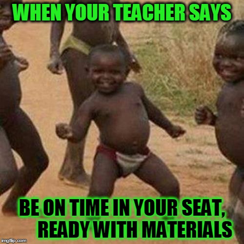 Third World Success Kid Meme | WHEN YOUR TEACHER SAYS; BE ON TIME IN YOUR SEAT, 
     READY WITH MATERIALS | image tagged in memes,third world success kid | made w/ Imgflip meme maker