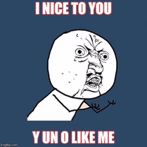 Y U No Meme | I NICE TO YOU; Y UN O LIKE ME | image tagged in memes,y u no | made w/ Imgflip meme maker