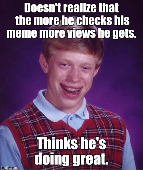 Bad Luck Brian Meme | Doesn't realize that the more he checks his meme more views he gets. Thinks he's doing great. | image tagged in memes,bad luck brian | made w/ Imgflip meme maker