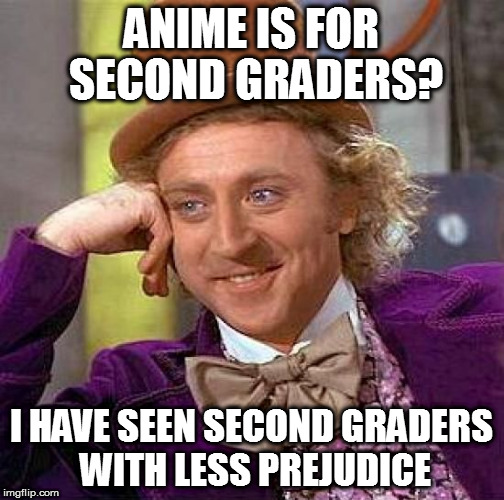 Creepy Condescending Wonka Meme | ANIME IS FOR SECOND GRADERS? I HAVE SEEN SECOND GRADERS WITH LESS PREJUDICE | image tagged in memes,creepy condescending wonka | made w/ Imgflip meme maker