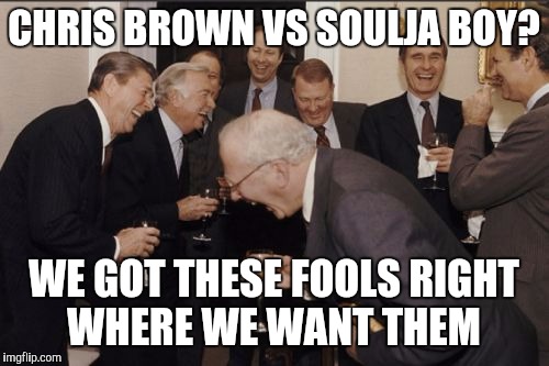 Laughing Men In Suits | CHRIS BROWN VS SOULJA BOY? WE GOT THESE FOOLS RIGHT WHERE WE WANT THEM | image tagged in memes,laughing men in suits | made w/ Imgflip meme maker