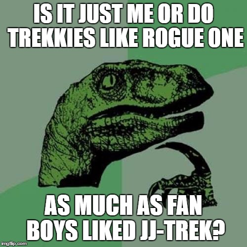 Genre Swaps | IS IT JUST ME OR DO TREKKIES LIKE ROGUE ONE; AS MUCH AS FAN BOYS LIKED JJ-TREK? | image tagged in memes,philosoraptor,rogue one,jj-trek | made w/ Imgflip meme maker