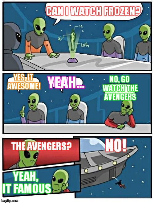 Alien Meeting Suggestion Meme | CAN I WATCH FROZEN? YES, IT AWESOME! NO, GO WATCH THE AVENGERS; YEAH... THE AVENGERS? NO! YEAH, IT FAMOUS | image tagged in memes,alien meeting suggestion | made w/ Imgflip meme maker