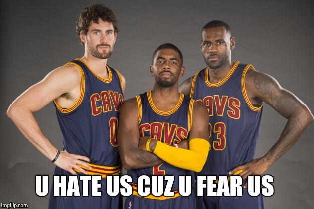 Cleveland Cavaliers | U HATE US CUZ U FEAR US | image tagged in cleveland cavaliers | made w/ Imgflip meme maker