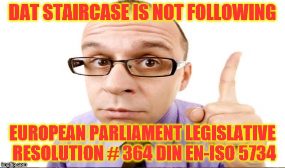 DAT STAIRCASE IS NOT FOLLOWING EUROPEAN PARLIAMENT LEGISLATIVE RESOLUTION # 364 DIN EN-ISO 5734 | made w/ Imgflip meme maker