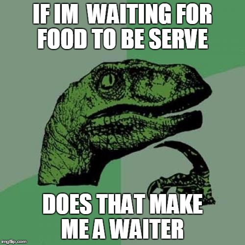 Philosoraptor | IF IM  WAITING FOR FOOD TO BE SERVE; DOES THAT MAKE ME A WAITER | image tagged in memes,philosoraptor,bad grammar guy,bernie sanders hillary youre welcome debate gift horse,oh god why,grunkle stan one does not  | made w/ Imgflip meme maker