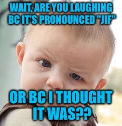 Skeptical Baby Meme | WAIT, ARE YOU LAUGHING BC IT'S PRONOUNCED "JIF" OR BC I THOUGHT IT WAS?? | image tagged in memes,skeptical baby | made w/ Imgflip meme maker