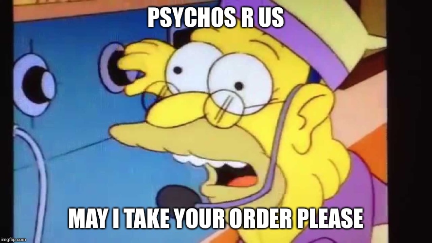 Simpsons drive thru | PSYCHOS R US; MAY I TAKE YOUR ORDER PLEASE | image tagged in simpsons,funny | made w/ Imgflip meme maker