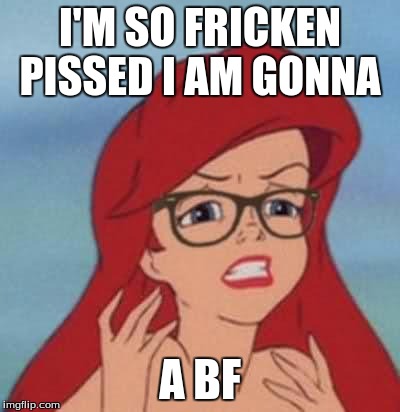 Hipster Ariel Meme | I'M SO FRICKEN PISSED I AM GONNA; A BF | image tagged in memes,hipster ariel | made w/ Imgflip meme maker