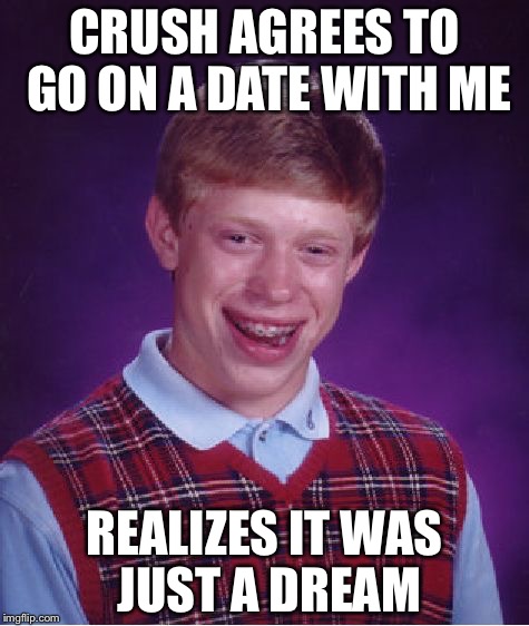 Bad Luck Brian Meme | CRUSH AGREES TO GO ON A DATE WITH ME; REALIZES IT WAS JUST A DREAM | image tagged in memes,bad luck brian | made w/ Imgflip meme maker