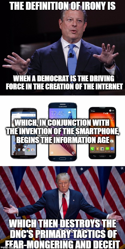 Al Gore is Irony | THE DEFINITION OF IRONY IS; WHEN A DEMOCRAT IS THE DRIVING FORCE IN THE CREATION OF THE INTERNET; WHICH, IN CONJUNCTION WITH THE INVENTION OF THE SMARTPHONE, BEGINS THE INFORMATION AGE; WHICH THEN DESTROYS THE DNC'S PRIMARY TACTICS OF FEAR-MONGERING AND DECEIT | image tagged in information age,irony | made w/ Imgflip meme maker