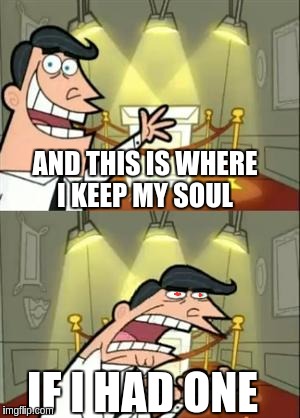 This Is Where I'd Put My Trophy If I Had One Meme | AND THIS IS WHERE I KEEP MY SOUL; IF I HAD ONE | image tagged in memes,this is where i'd put my trophy if i had one | made w/ Imgflip meme maker