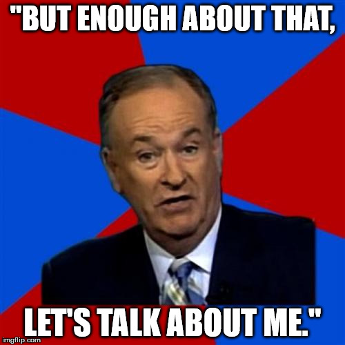 Bill O'Reilly | "BUT ENOUGH ABOUT THAT, LET'S TALK ABOUT ME." | image tagged in memes,bill oreilly | made w/ Imgflip meme maker