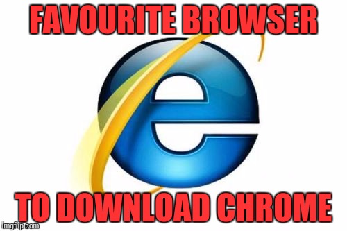 Internet Explorer | FAVOURITE BROWSER; TO DOWNLOAD CHROME | image tagged in memes,internet explorer | made w/ Imgflip meme maker