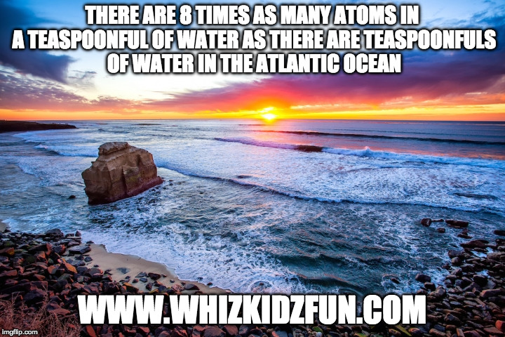 Atoms in Teaspoon | THERE ARE 8 TIMES AS MANY ATOMS IN A TEASPOONFUL OF WATER AS THERE ARE TEASPOONFULS OF WATER IN THE ATLANTIC OCEAN; WWW.WHIZKIDZFUN.COM | image tagged in atoms,science,atlantic | made w/ Imgflip meme maker