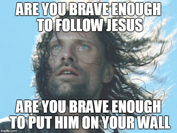 ARE YOU BRAVE ENOUGH TO FOLLOW JESUS; ARE YOU BRAVE ENOUGH TO PUT HIM ON YOUR WALL | made w/ Imgflip meme maker