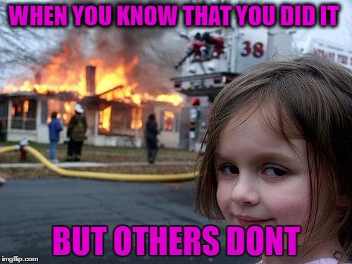 Disaster Girl Meme | WHEN YOU KNOW THAT YOU DID IT; BUT OTHERS DONT | image tagged in memes,disaster girl | made w/ Imgflip meme maker
