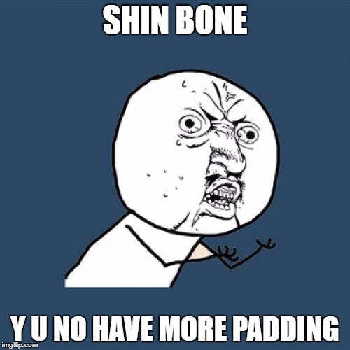 I Hate To Complain, But I Think It's A Design Flaw :) | SHIN BONE; Y U NO HAVE MORE PADDING | image tagged in memes,y u no | made w/ Imgflip meme maker