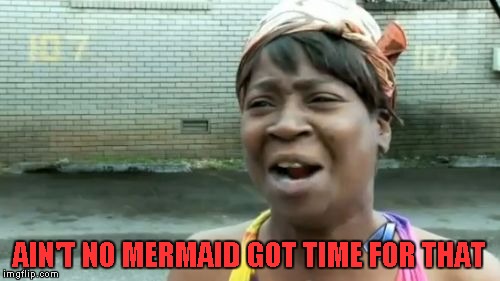 Ain't Nobody Got Time For That Meme | AIN'T NO MERMAID GOT TIME FOR THAT | image tagged in memes,aint nobody got time for that | made w/ Imgflip meme maker
