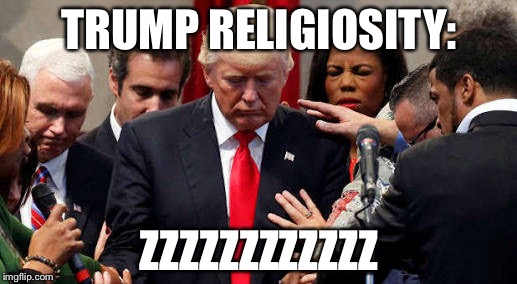 Trump | TRUMP RELIGIOSITY:; ZZZZZZZZZZZZ | image tagged in praying | made w/ Imgflip meme maker