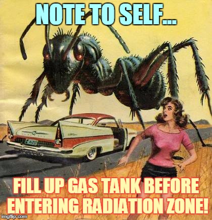 pulp art giant ant | NOTE TO SELF... FILL UP GAS TANK BEFORE ENTERING RADIATION ZONE! | image tagged in pulp art giant ant | made w/ Imgflip meme maker