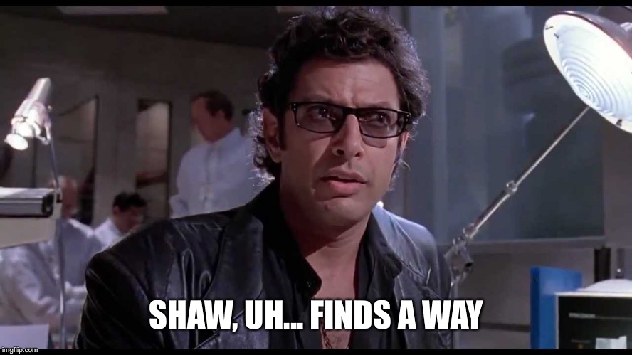 Life finds a way | SHAW, UH... FINDS A WAY | image tagged in life finds a way | made w/ Imgflip meme maker