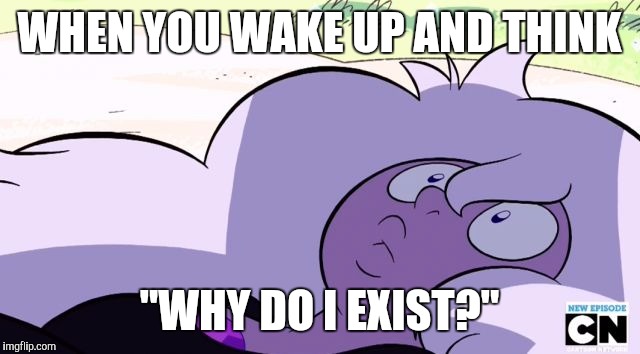 WHEN YOU WAKE UP AND THINK; "WHY DO I EXIST?" | image tagged in http//cdnidigitaltimescom/sites/idigitaltimescom/files/style | made w/ Imgflip meme maker