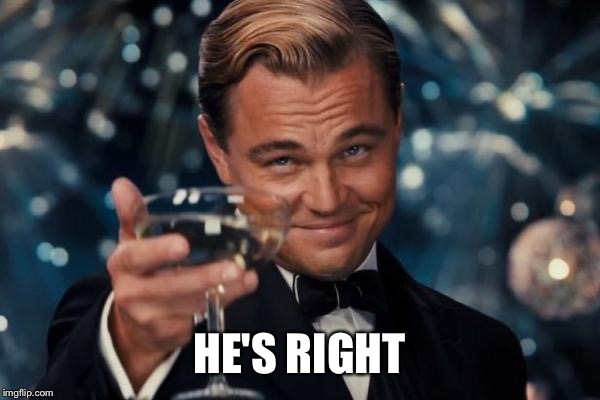Leonardo Dicaprio Cheers Meme | HE'S RIGHT | image tagged in memes,leonardo dicaprio cheers | made w/ Imgflip meme maker