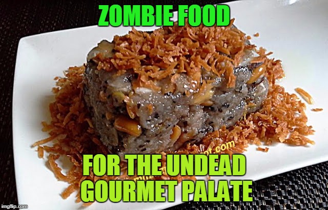 ZOMBIE FOOD; FOR THE UNDEAD GOURMET PALATE | image tagged in zombie food | made w/ Imgflip meme maker
