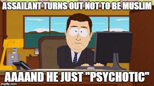 Aaaaand Its Gone Meme | ASSAILANT TURNS OUT NOT TO BE MUSLIM; AAAAND HE JUST "PSYCHOTIC" | image tagged in memes,aaaaand its gone | made w/ Imgflip meme maker