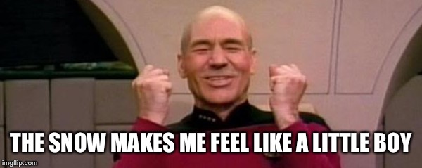 Picard Happy Face | THE SNOW MAKES ME FEEL LIKE A LITTLE BOY | image tagged in picard happy face | made w/ Imgflip meme maker