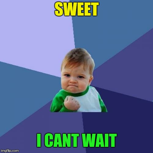 Success Kid Meme | SWEET I CANT WAIT | image tagged in memes,success kid | made w/ Imgflip meme maker