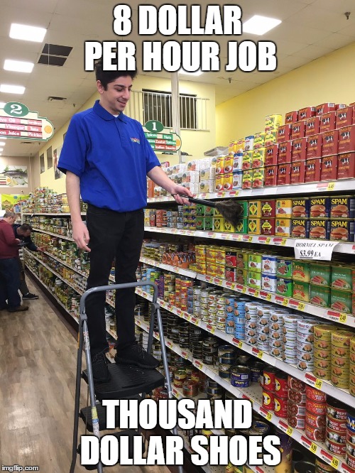 8 DOLLAR PER HOUR JOB; THOUSAND DOLLAR SHOES | image tagged in the struggle is real | made w/ Imgflip meme maker