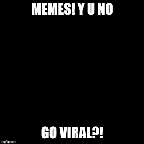 Y U No Meme | MEMES! Y U NO GO VIRAL?! | image tagged in memes,y u no | made w/ Imgflip meme maker