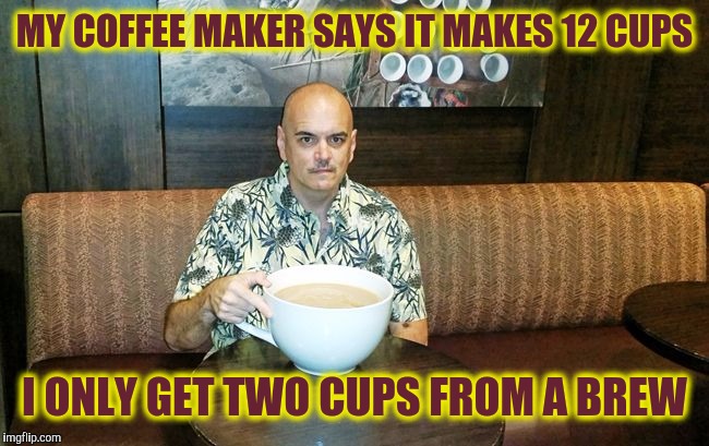 My cup isn't quite as big as this 160 Oz cup, but you get the point | MY COFFEE MAKER SAYS IT MAKES 12 CUPS; I ONLY GET TWO CUPS FROM A BREW | image tagged in coffee,coffee pot,coffee cup,my bloodtype is mjb | made w/ Imgflip meme maker