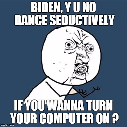 Y U No Meme | BIDEN, Y U NO DANCE SEDUCTIVELY IF YOU WANNA TURN YOUR COMPUTER ON ? | image tagged in memes,y u no | made w/ Imgflip meme maker