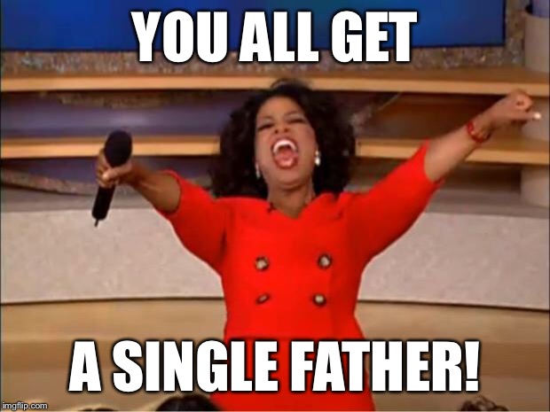 Oprah You Get A Meme | YOU ALL GET A SINGLE FATHER! | image tagged in memes,oprah you get a | made w/ Imgflip meme maker