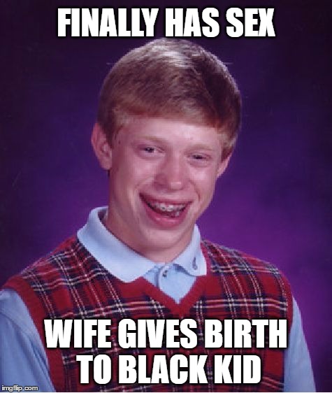 Bad Luck Brian Meme | FINALLY HAS SEX; WIFE GIVES BIRTH TO BLACK KID | image tagged in memes,bad luck brian,sex,intercourse,birth,black kid | made w/ Imgflip meme maker