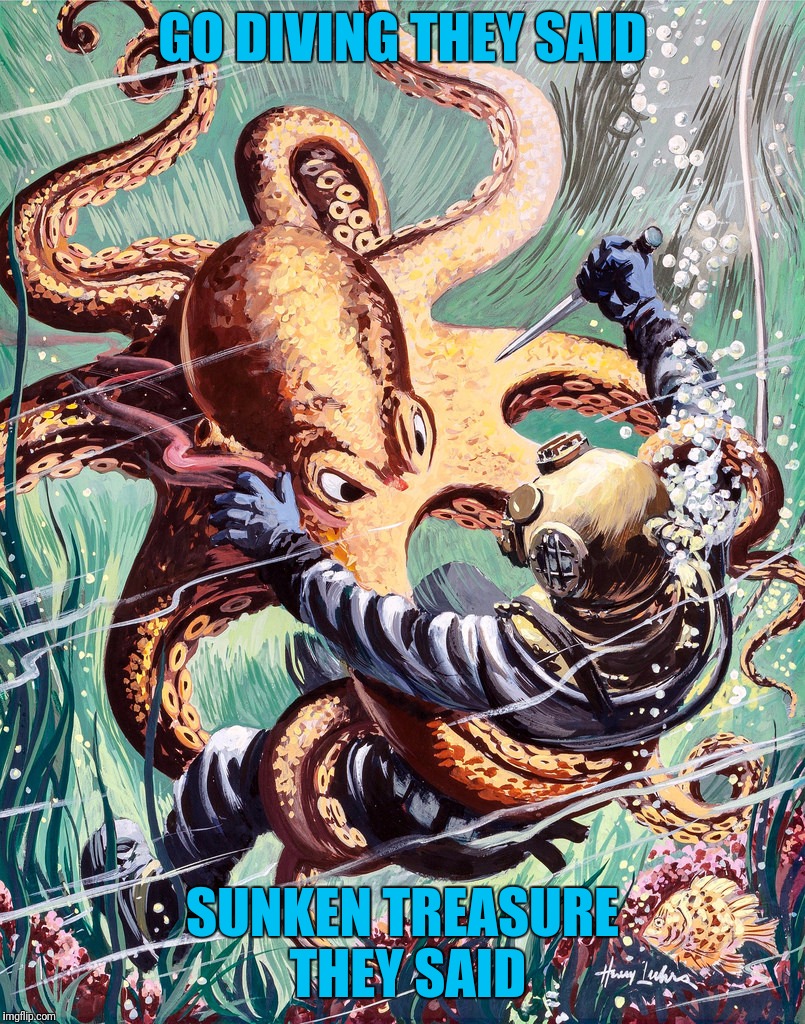 Pulp Art Week: Diver down, that octopus has a twinkle in his eye, changing color and all tentacles:) | GO DIVING THEY SAID; SUNKEN TREASURE THEY SAID | image tagged in memes,pulp art week,diver,overly attached octopus | made w/ Imgflip meme maker