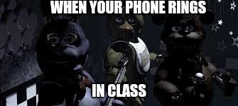 FNAF Camera All Stare | WHEN YOUR PHONE RINGS; IN CLASS | image tagged in fnaf camera all stare | made w/ Imgflip meme maker