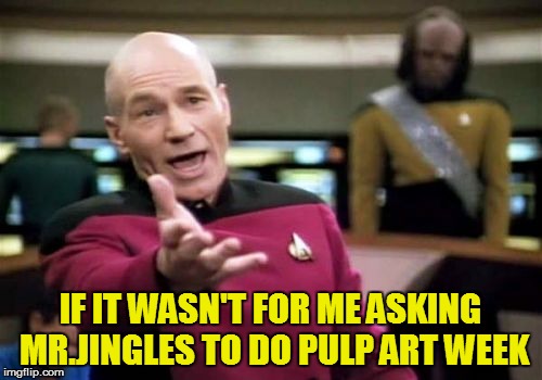 Picard Wtf Meme | IF IT WASN'T FOR ME ASKING MR.JINGLES TO DO PULP ART WEEK | image tagged in memes,picard wtf | made w/ Imgflip meme maker