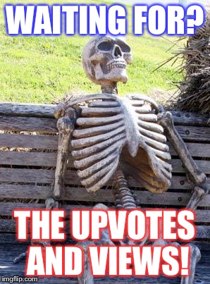 Waiting Skeleton | WAITING FOR? THE UPVOTES AND VIEWS! | image tagged in memes,waiting skeleton | made w/ Imgflip meme maker