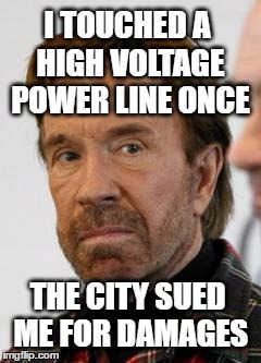 Chuck Norris Sued | I TOUCHED A HIGH VOLTAGE POWER LINE ONCE; THE CITY SUED ME FOR DAMAGES | image tagged in chuck norris,electric bill,shocked,damage,energy,electricity | made w/ Imgflip meme maker