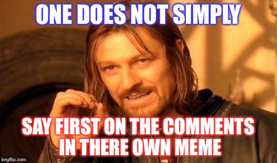 One Does Not Simply Meme | ONE DOES NOT SIMPLY; SAY FIRST ON THE COMMENTS IN THERE OWN MEME | image tagged in memes,one does not simply | made w/ Imgflip meme maker