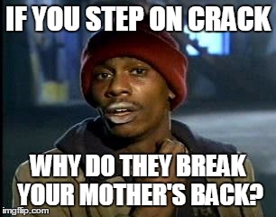 Y'all Got Any More Of That Meme | IF YOU STEP ON CRACK WHY DO THEY BREAK YOUR MOTHER'S BACK? | image tagged in memes,yall got any more of | made w/ Imgflip meme maker