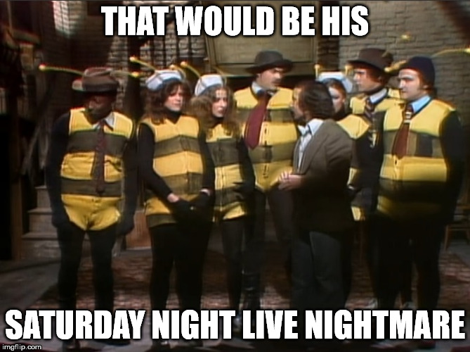 THAT WOULD BE HIS SATURDAY NIGHT LIVE NIGHTMARE | made w/ Imgflip meme maker